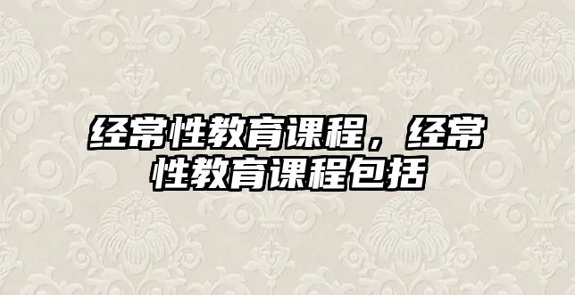 經(jīng)常性教育課程，經(jīng)常性教育課程包括