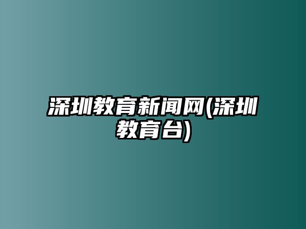 深圳教育新聞網(深圳教育臺)