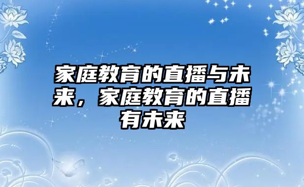 家庭教育的直播與未來，家庭教育的直播有未來