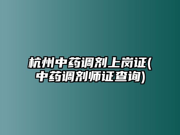 杭州中藥調劑上崗證(中藥調劑師證查詢)