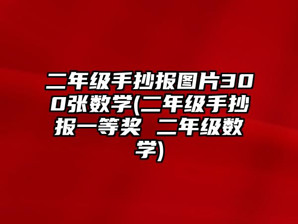 二年級手抄報圖片300張數(shù)學(xué)(二年級手抄報一等獎 二年級數(shù)學(xué))