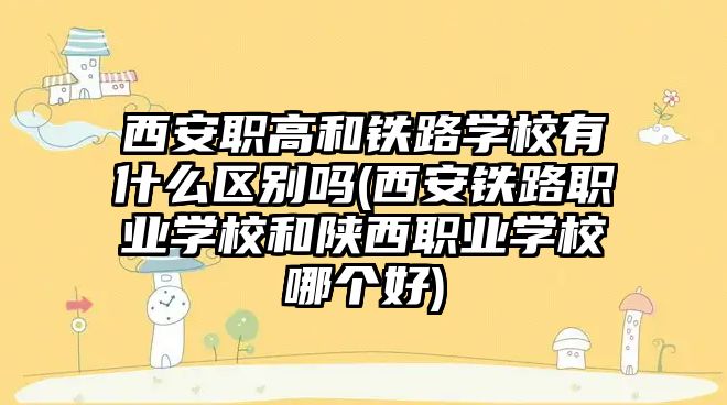 西安職高和鐵路學校有什么區(qū)別嗎(西安鐵路職業(yè)學校和陜西職業(yè)學校哪個好)