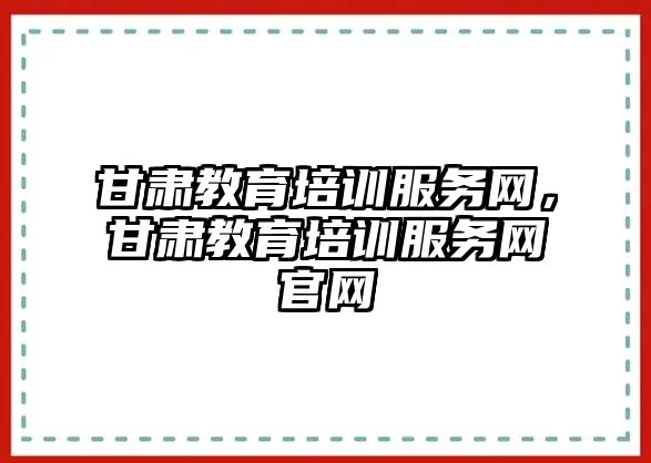 甘肅教育培訓服務網，甘肅教育培訓服務網官網