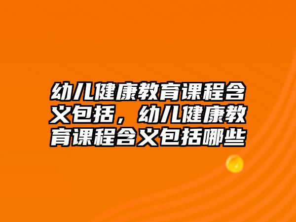 幼兒健康教育課程含義包括，幼兒健康教育課程含義包括哪些