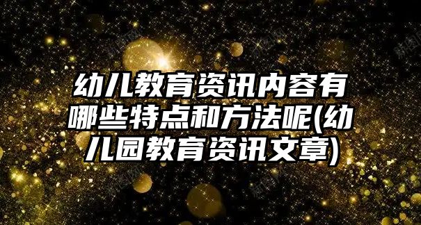 幼兒教育資訊內(nèi)容有哪些特點(diǎn)和方法呢(幼兒園教育資訊文章)