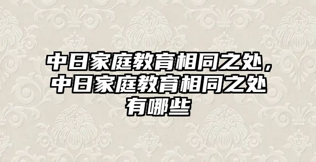 中日家庭教育相同之處，中日家庭教育相同之處有哪些