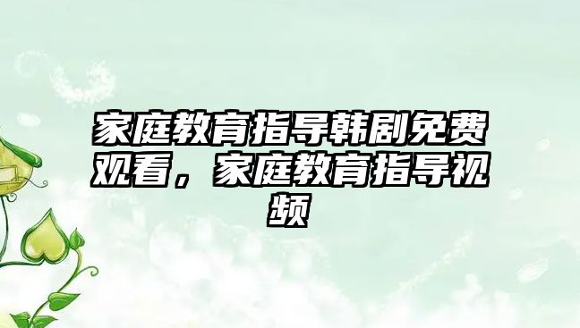 家庭教育指導(dǎo)韓劇免費(fèi)觀看，家庭教育指導(dǎo)視頻