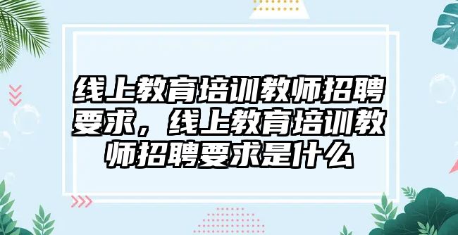 線上教育培訓教師招聘要求，線上教育培訓教師招聘要求是什么