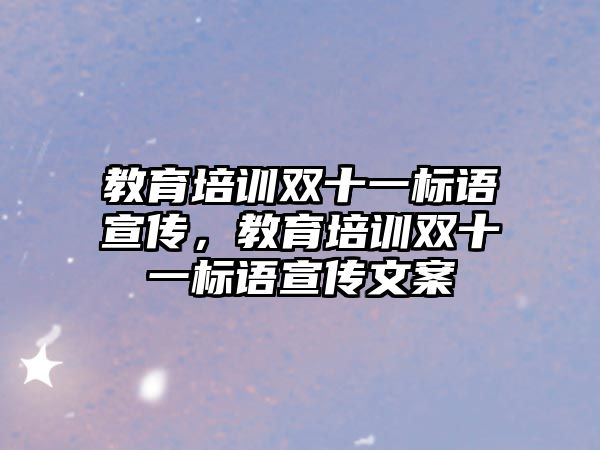 教育培訓(xùn)雙十一標(biāo)語宣傳，教育培訓(xùn)雙十一標(biāo)語宣傳文案