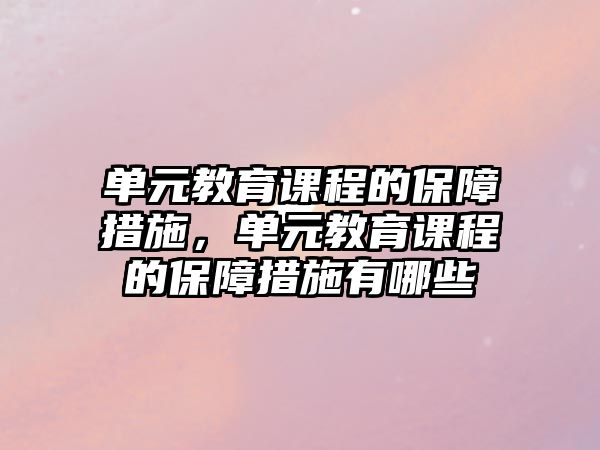 單元教育課程的保障措施，單元教育課程的保障措施有哪些