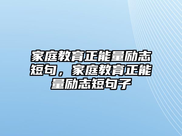 家庭教育正能量勵志短句，家庭教育正能量勵志短句子