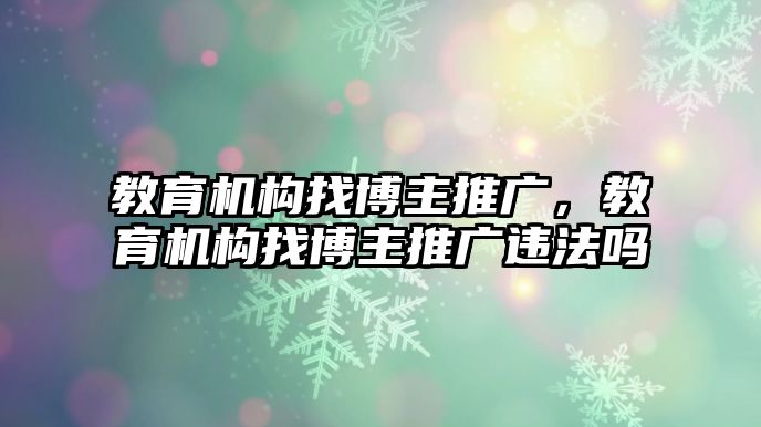 教育機(jī)構(gòu)找博主推廣，教育機(jī)構(gòu)找博主推廣違法嗎