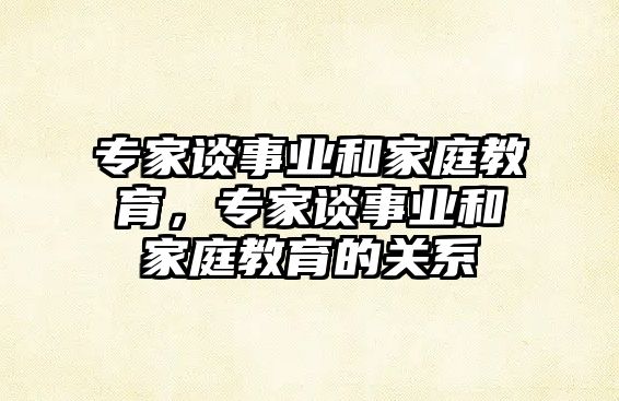 專家談事業(yè)和家庭教育，專家談事業(yè)和家庭教育的關(guān)系