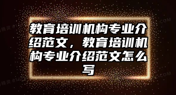 教育培訓(xùn)機(jī)構(gòu)專業(yè)介紹范文，教育培訓(xùn)機(jī)構(gòu)專業(yè)介紹范文怎么寫