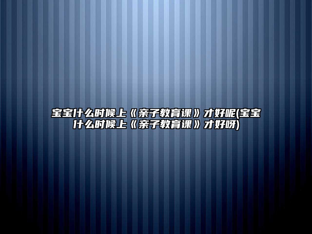 寶寶什么時候上《親子教育課》才好呢(寶寶什么時候上《親子教育課》才好呀)