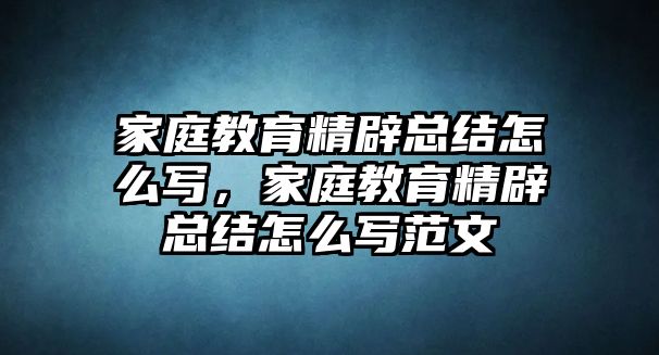 家庭教育精辟總結(jié)怎么寫，家庭教育精辟總結(jié)怎么寫范文