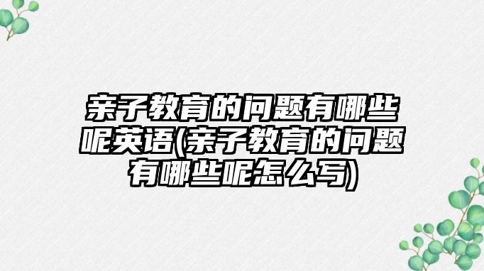 親子教育的問題有哪些呢英語(親子教育的問題有哪些呢怎么寫)