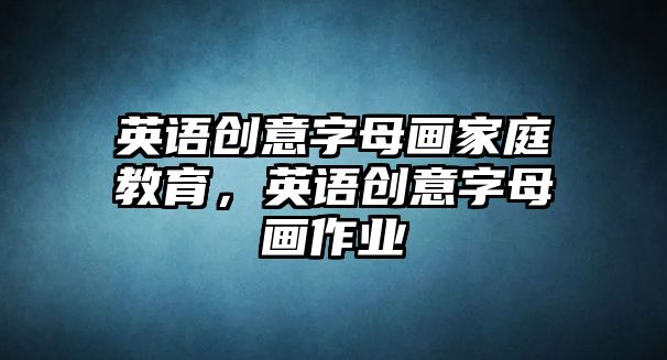 英語創(chuàng)意字母畫家庭教育，英語創(chuàng)意字母畫作業(yè)