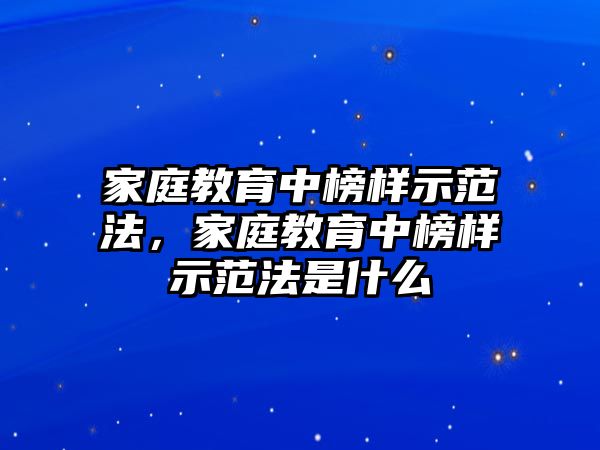 家庭教育中榜樣示范法，家庭教育中榜樣示范法是什么