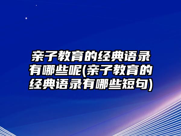 親子教育的經(jīng)典語錄有哪些呢(親子教育的經(jīng)典語錄有哪些短句)