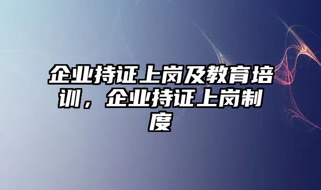 企業(yè)持證上崗及教育培訓(xùn)，企業(yè)持證上崗制度