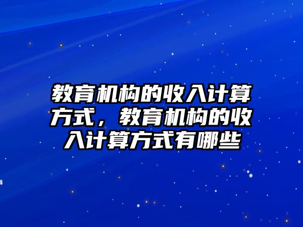 教育機構(gòu)的收入計算方式，教育機構(gòu)的收入計算方式有哪些