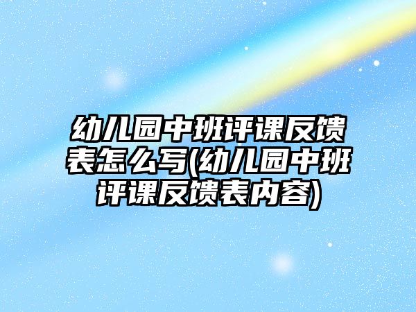 幼兒園中班評(píng)課反饋表怎么寫(xiě)(幼兒園中班評(píng)課反饋表內(nèi)容)