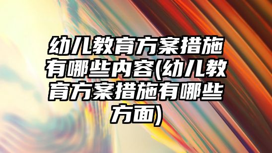 幼兒教育方案措施有哪些內(nèi)容(幼兒教育方案措施有哪些方面)