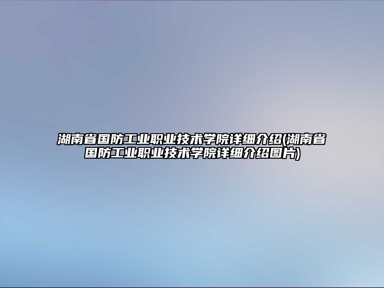 湖南省國防工業(yè)職業(yè)技術(shù)學院詳細介紹(湖南省國防工業(yè)職業(yè)技術(shù)學院詳細介紹圖片)