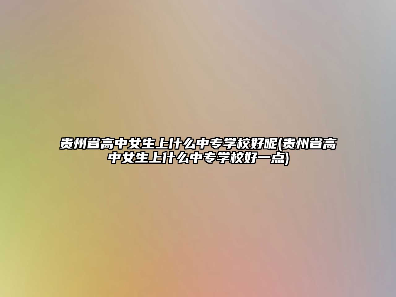 貴州省高中女生上什么中專學校好呢(貴州省高中女生上什么中專學校好一點)