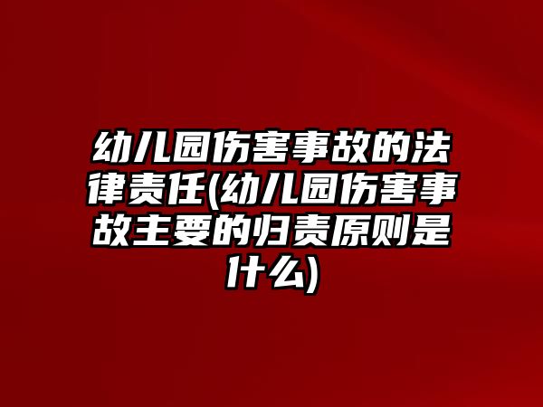 幼兒園傷害事故的法律責(zé)任(幼兒園傷害事故主要的歸責(zé)原則是什么)