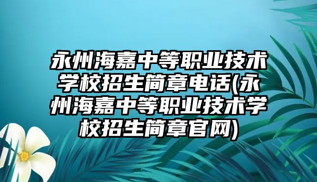 永州海嘉中等職業(yè)技術(shù)學(xué)校招生簡(jiǎn)章電話(永州海嘉中等職業(yè)技術(shù)學(xué)校招生簡(jiǎn)章官網(wǎng))