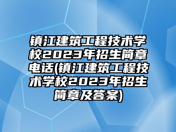 鎮(zhèn)江建筑工程技術(shù)學(xué)校2023年招生簡章電話(鎮(zhèn)江建筑工程技術(shù)學(xué)校2023年招生簡章及答案)