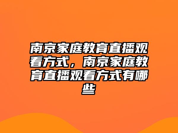 南京家庭教育直播觀看方式，南京家庭教育直播觀看方式有哪些