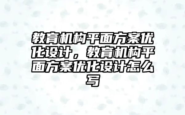 教育機(jī)構(gòu)平面方案優(yōu)化設(shè)計，教育機(jī)構(gòu)平面方案優(yōu)化設(shè)計怎么寫