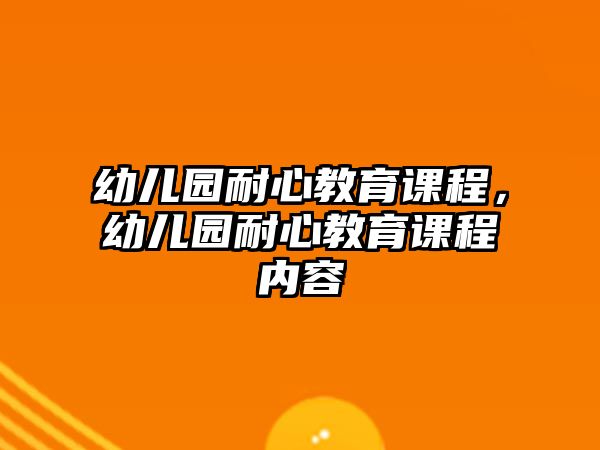 幼兒園耐心教育課程，幼兒園耐心教育課程內(nèi)容