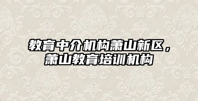 教育中介機構(gòu)蕭山新區(qū)，蕭山教育培訓機構(gòu)