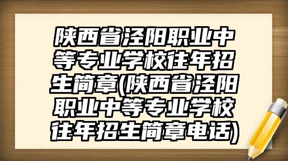 陜西省涇陽(yáng)職業(yè)中等專業(yè)學(xué)校往年招生簡(jiǎn)章(陜西省涇陽(yáng)職業(yè)中等專業(yè)學(xué)校往年招生簡(jiǎn)章電話)