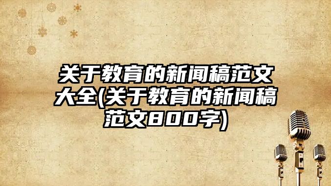 關(guān)于教育的新聞稿范文大全(關(guān)于教育的新聞稿范文800字)