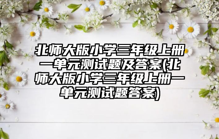 北師大版小學三年級上冊一單元測試題及答案(北師大版小學三年級上冊一單元測試題答案)