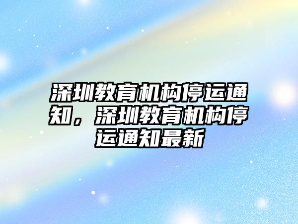 深圳教育機(jī)構(gòu)停運(yùn)通知，深圳教育機(jī)構(gòu)停運(yùn)通知最新