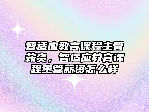 智適應(yīng)教育課程主管薪資，智適應(yīng)教育課程主管薪資怎么樣