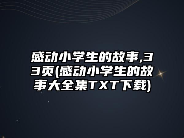 感動小學(xué)生的故事,33頁(感動小學(xué)生的故事大全集TXT下載)