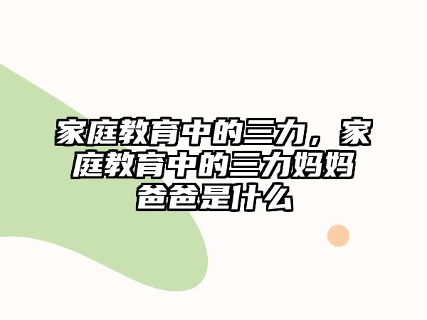 家庭教育中的三力，家庭教育中的三力媽媽爸爸是什么