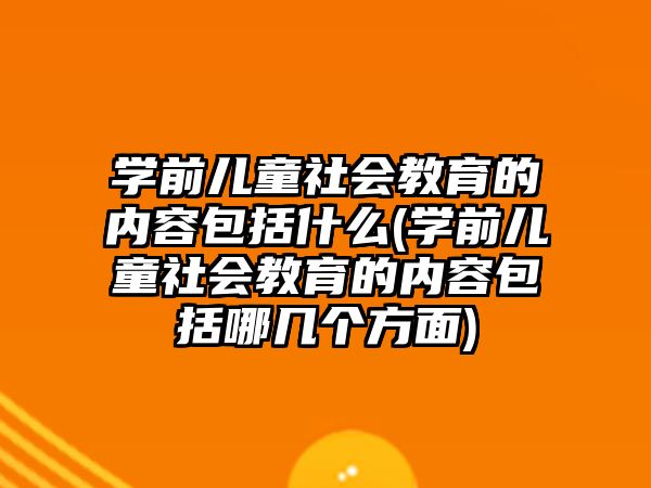 學(xué)前兒童社會教育的內(nèi)容包括什么(學(xué)前兒童社會教育的內(nèi)容包括哪幾個方面)