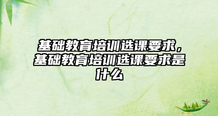 基礎(chǔ)教育培訓選課要求，基礎(chǔ)教育培訓選課要求是什么