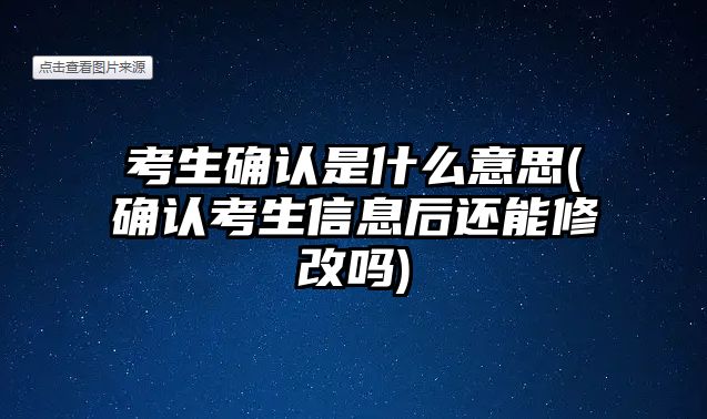 考生確認是什么意思(確認考生信息后還能修改嗎)