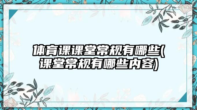 體育課課堂常規(guī)有哪些(課堂常規(guī)有哪些內(nèi)容)