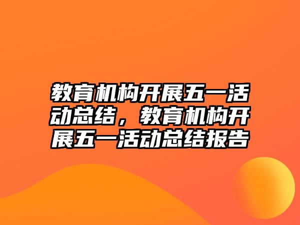 教育機構開展五一活動總結，教育機構開展五一活動總結報告