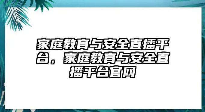 家庭教育與安全直播平臺，家庭教育與安全直播平臺官網